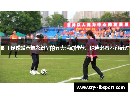 职工足球联赛精彩纷呈的五大活动推荐，球迷必看不容错过