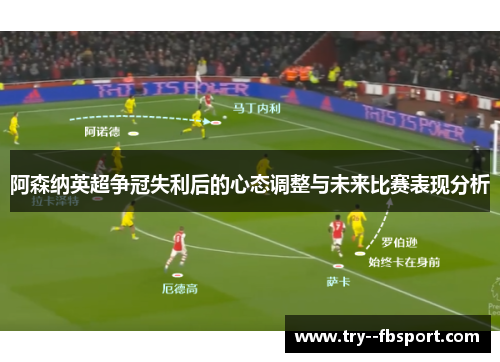 阿森纳英超争冠失利后的心态调整与未来比赛表现分析