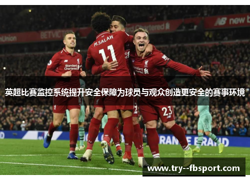 英超比赛监控系统提升安全保障为球员与观众创造更安全的赛事环境