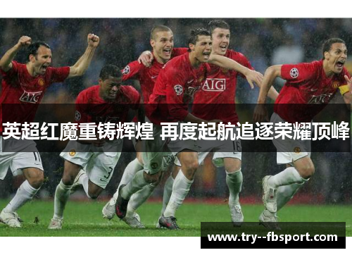 英超红魔重铸辉煌 再度起航追逐荣耀顶峰