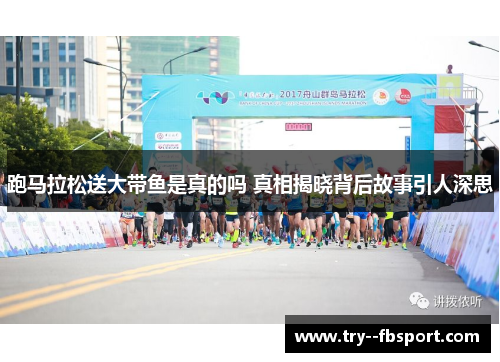 跑马拉松送大带鱼是真的吗 真相揭晓背后故事引人深思