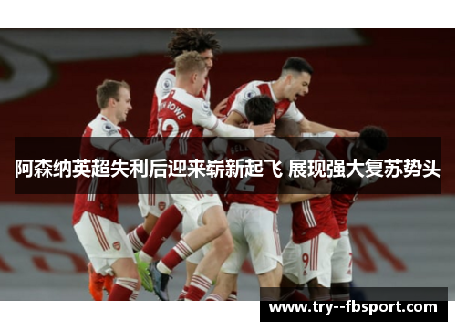 阿森纳英超失利后迎来崭新起飞 展现强大复苏势头