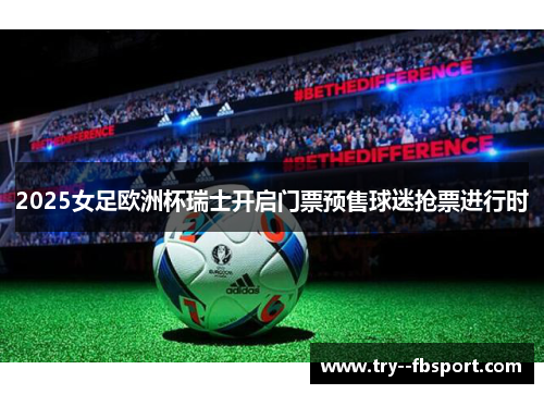 2025女足欧洲杯瑞士开启门票预售球迷抢票进行时