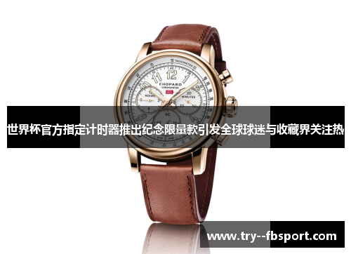 世界杯官方指定计时器推出纪念限量款引发全球球迷与收藏界关注热