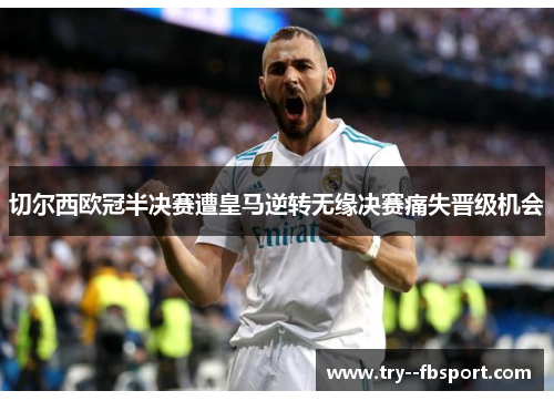 切尔西欧冠半决赛遭皇马逆转无缘决赛痛失晋级机会