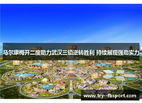 马尔康梅开二度助力武汉三镇逆转胜利 持续展现强劲实力