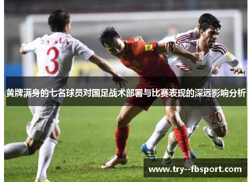 黄牌满身的七名球员对国足战术部署与比赛表现的深远影响分析